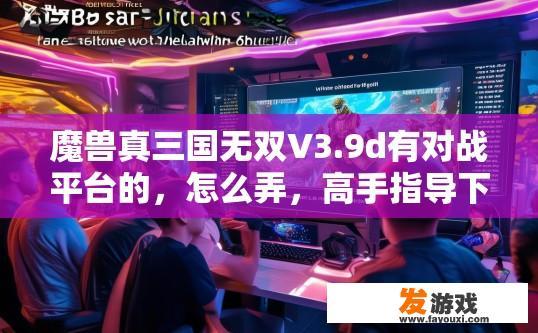 魔兽真三国无双V3.9d有对战平台的，怎么弄，高手指导下？魔兽真三国无双V3.9d对战平台如何使用疑问标题？