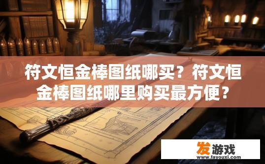 符文恒金棒图纸哪买？符文恒金棒图纸哪里购买最方便？