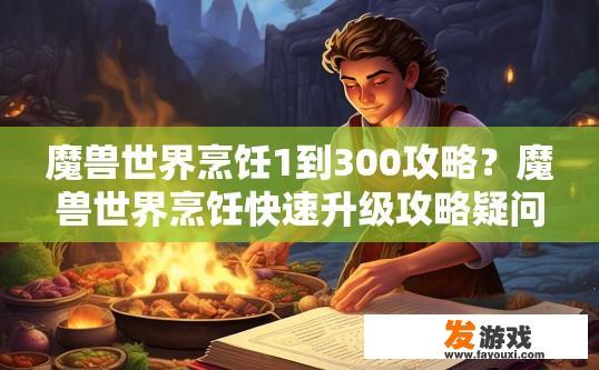 魔兽世界烹饪1到300攻略？魔兽世界烹饪快速升级攻略疑问标题？