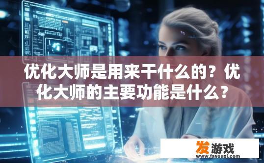 优化大师是用来干什么的？优化大师的主要功能是什么？