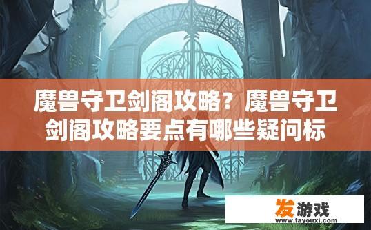 魔兽守卫剑阁攻略？魔兽守卫剑阁攻略要点有哪些疑问标题？