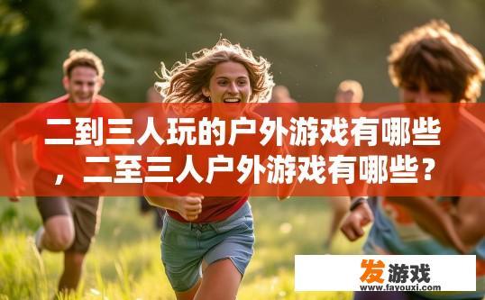 二到三人玩的户外游戏有哪些，二至三人户外游戏有哪些？