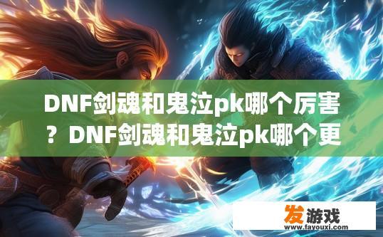DNF剑魂和鬼泣pk哪个厉害？DNF剑魂和鬼泣pk哪个更厉害，哪个更受欢迎，哪个技能更强大，哪个更具有竞技性，你有什么疑问吗？