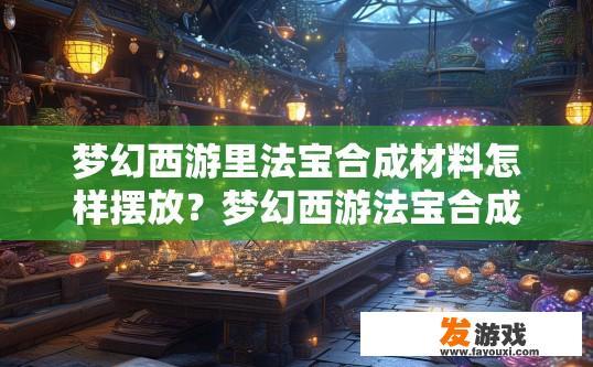 梦幻西游里法宝合成材料怎样摆放？梦幻西游法宝合成材料摆放攻略是什么？