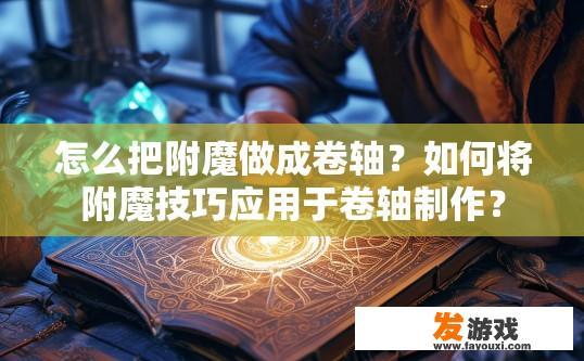 怎么把附魔做成卷轴？如何将附魔技巧应用于卷轴制作？