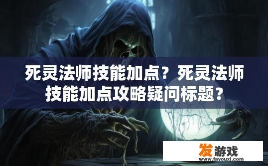 死灵法师技能加点？死灵法师技能加点攻略疑问标题？