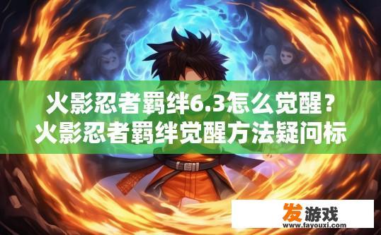 火影忍者羁绊6.3怎么觉醒？火影忍者羁绊觉醒方法疑问标题，6.3版本觉醒机制是什么？