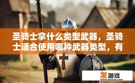 圣骑士拿什么类型武器，圣骑士适合使用哪种武器类型，有什么疑问吗？