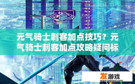 元气骑士刺客加点技巧？元气骑士刺客加点攻略疑问标题，如何高效加点提升刺客能力？