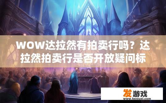 WOW达拉然有拍卖行吗？达拉然拍卖行是否开放疑问标题建议