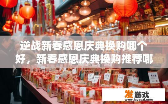 逆战新春感恩庆典换购哪个好，新春感恩庆典换购推荐哪个更好