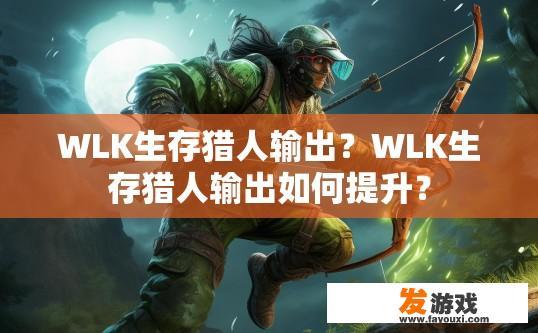 WLK生存猎人输出？WLK生存猎人输出如何提升？