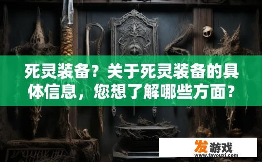 死灵装备？关于死灵装备的具体信息，您想了解哪些方面？
