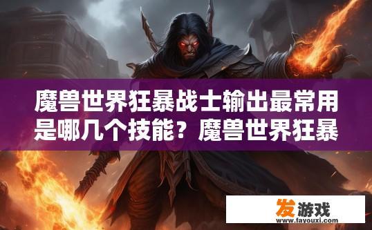 魔兽世界狂暴战士输出最常用是哪几个技能？魔兽世界狂暴战士输出最常用的技能有哪些？
