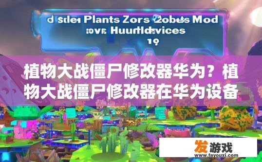 植物大战僵尸修改器华为？植物大战僵尸修改器在华为设备上是否可用疑问的标题可以是植物大战僵尸修改器支持华为设备吗？