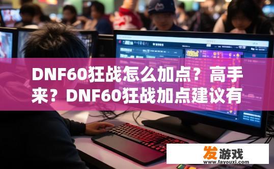 DNF60狂战怎么加点？高手来？DNF60狂战加点建议有哪些？