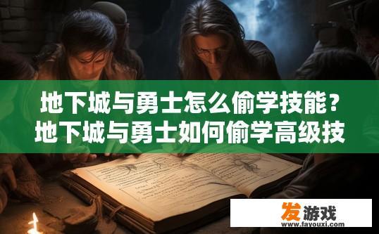 地下城与勇士怎么偷学技能？地下城与勇士如何偷学高级技能？