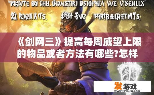 《剑网三》提高每周威望上限的物品或者方法有哪些?怎样获得？剑网三提高每周威望上限的物品或方法有哪些？
