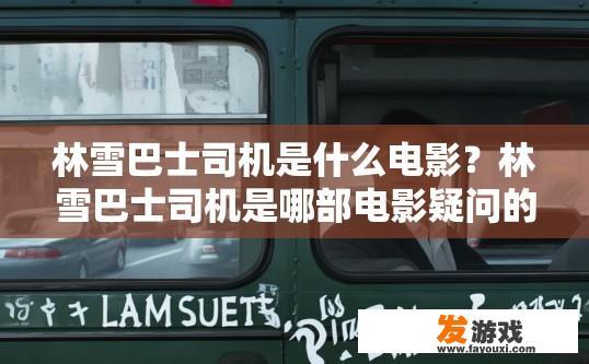 林雪巴士司机是什么电影？林雪巴士司机是哪部电影疑问的标题可以是林雪巴士司机电影吗？