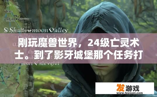 刚玩魔兽世界，24级亡灵术士。到了影牙城堡那个任务打？魔兽世界24级亡灵术士影牙城堡任务顺序疑问标题，24级亡灵术士影牙城堡任务应该先做什么？