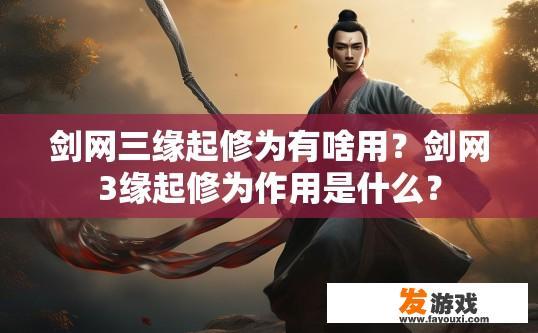 剑网三缘起修为有啥用？剑网3缘起修为作用是什么？