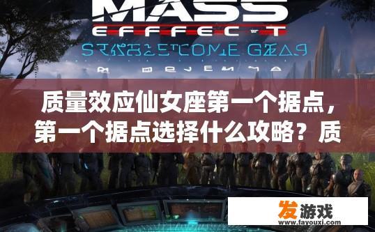 质量效应仙女座第一个据点，第一个据点选择什么攻略？质量效应仙女座首个据点攻略选择方向疑问标题可以拟定为质量效应仙女座首个据点攻略选择策略