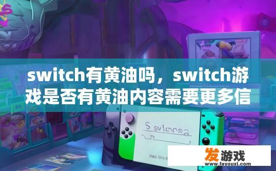 switch有黄油吗，switch游戏是否有黄油内容需要更多信息，能否提供具体游戏名称或查询相关论坛资讯，以获取更准确的信息。