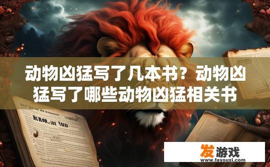动物凶猛写了几本书？动物凶猛写了哪些动物凶猛相关书籍？