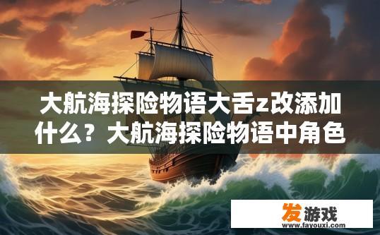 大航海探险物语大舌z改添加什么？大航海探险物语中角色Z应该添加什么属性或技能？