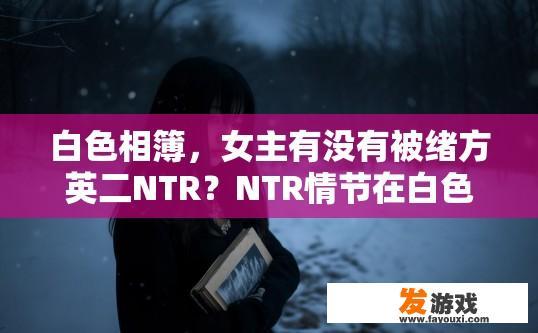 白色相簿，女主有没有被绪方英二NTR？NTR情节在白色相簿中女主是否遭遇了绪方英二的相关事件