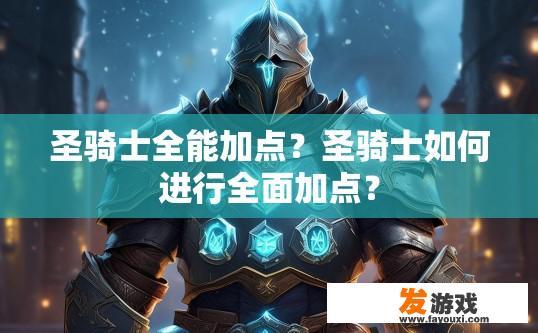 圣骑士全能加点？圣骑士如何进行全面加点？