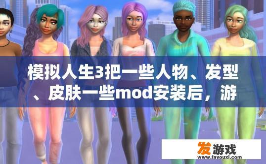 模拟人生3把一些人物、发型、皮肤一些mod安装后，游戏中玩着玩着就不显示了？模拟人生3安装MOD后游戏不显示人物、发型、皮肤可能的原因是什么？