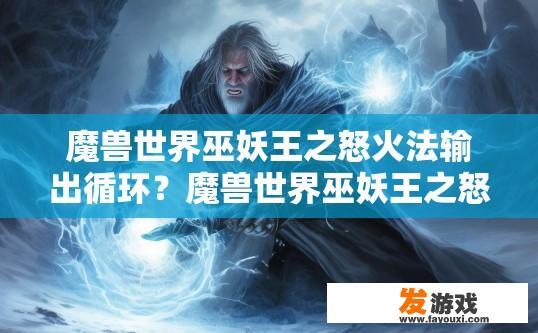 魔兽世界巫妖王之怒火法输出循环？魔兽世界巫妖王之怒火法输出循环有哪些要点？疑问标题建议？