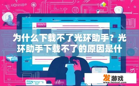 为什么下载不了光环助手？光环助手下载不了的原因是什么？