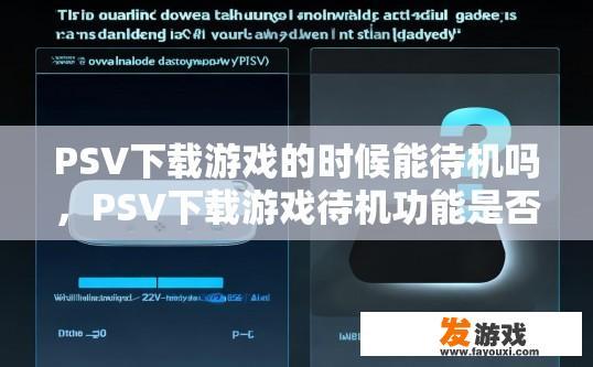 PSV下载游戏的时候能待机吗，PSV下载游戏待机功能是否可用，有何疑问？
