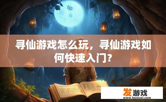 寻仙游戏怎么玩，寻仙游戏如何快速入门？