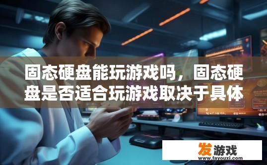 固态硬盘能玩游戏吗，固态硬盘是否适合玩游戏取决于具体游戏和应用场景。
