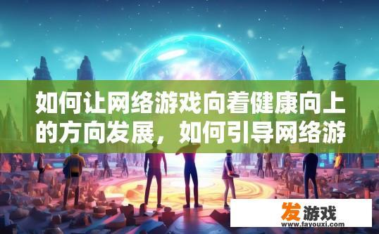 如何让网络游戏向着健康向上的方向发展，如何引导网络游戏健康发展？