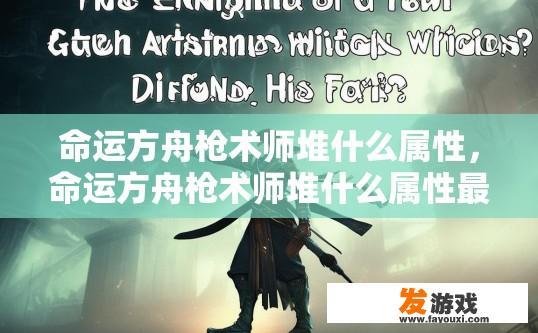 命运方舟枪术师堆什么属性，命运方舟枪术师堆什么属性最值得疑问标题建议？