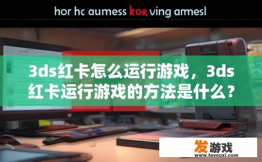 3ds红卡怎么运行游戏，3ds红卡运行游戏的方法是什么？