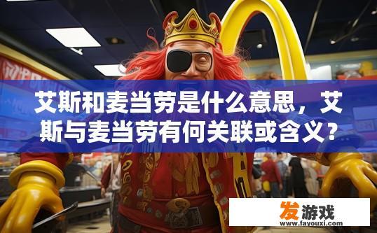 艾斯和麦当劳是什么意思，艾斯与麦当劳有何关联或含义？