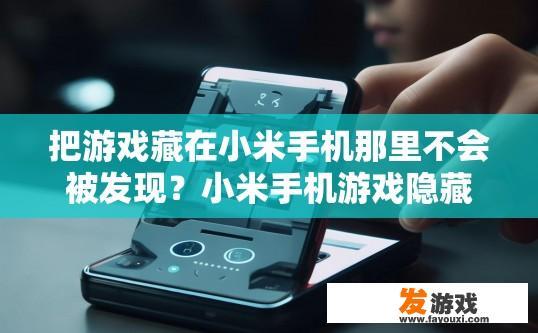 把游戏藏在小米手机那里不会被发现？小米手机游戏隐藏功能是否会泄露疑问标题？