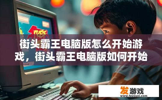 街头霸王电脑版怎么开始游戏，街头霸王电脑版如何开始游戏？