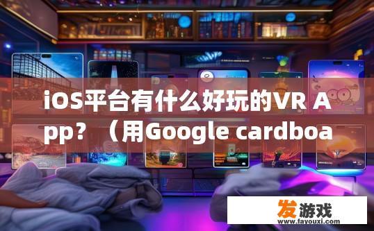 iOS平台有什么好玩的VR App？（用Google cardboard玩的）Google Cardboard上的iOS平台有哪些好玩的VR App？