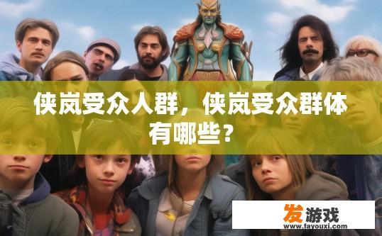 侠岚受众人群，侠岚受众群体有哪些？