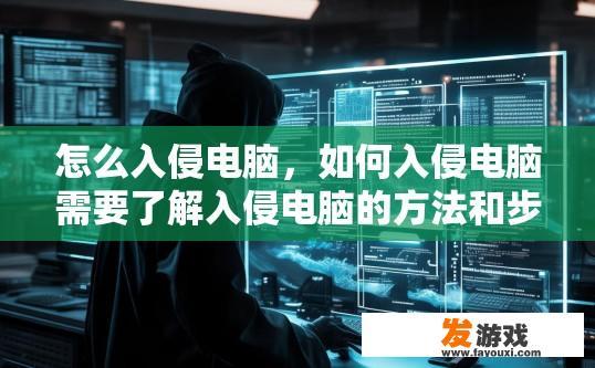 怎么入侵电脑，如何入侵电脑需要了解入侵电脑的方法和步骤。