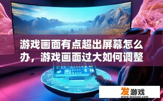 游戏画面有点超出屏幕怎么办，游戏画面过大如何调整？