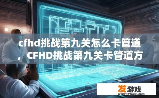 cfhd挑战第九关怎么卡管道，CFHD挑战第九关卡管道方法疑问标题？