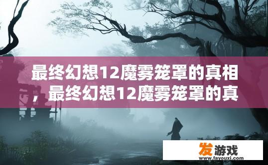 最终幻想12魔雾笼罩的真相，最终幻想12魔雾笼罩的真相是什么疑问？