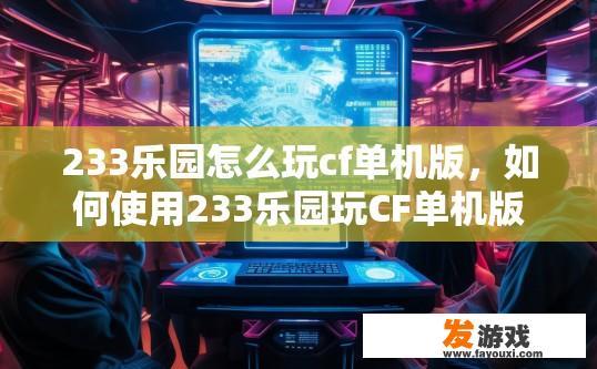 233乐园怎么玩cf单机版，如何使用233乐园玩CF单机版？